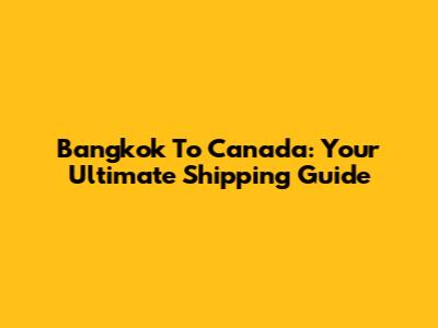 Bangkok To Canada: Your Ultimate Shipping Guide