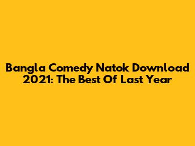 Bangla Comedy Natok Download 2021: The Best Of Last Year