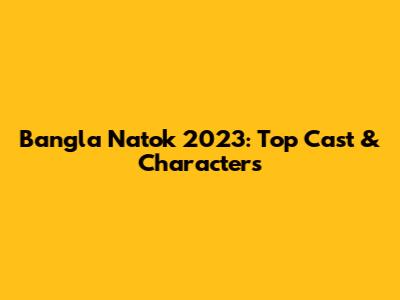 Bangla Natok 2023: Top Cast & Characters