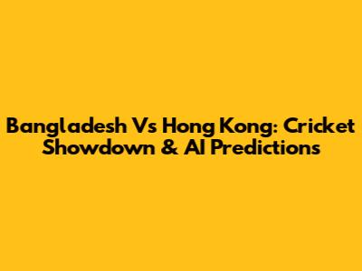 Bangladesh Vs Hong Kong: Cricket Showdown & AI Predictions