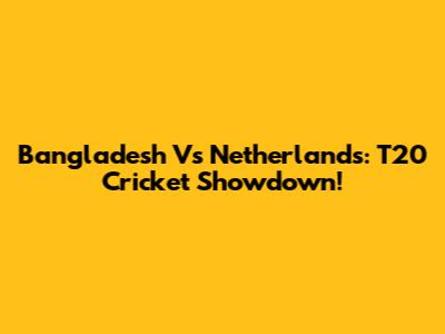 Bangladesh Vs Netherlands: T20 Cricket Showdown!