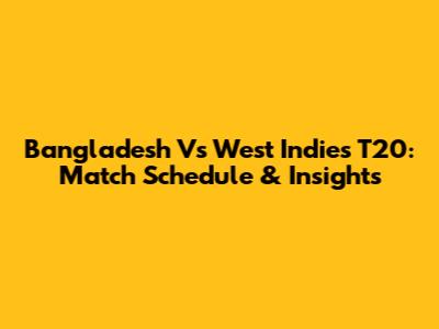 Bangladesh Vs West Indies T20: Match Schedule & Insights