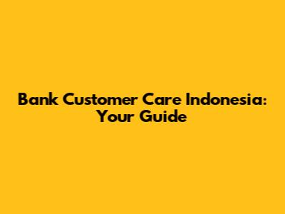 Bank Customer Care Indonesia: Your Guide
