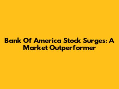 Bank Of America Stock Surges: A Market Outperformer