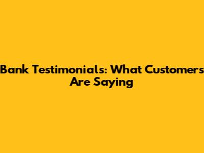Bank Testimonials: What Customers Are Saying