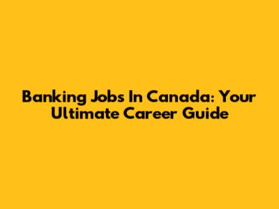 Banking Jobs In Canada: Your Ultimate Career Guide