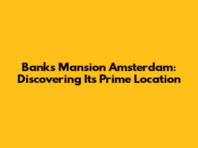 Banks Mansion Amsterdam: Discovering Its Prime Location