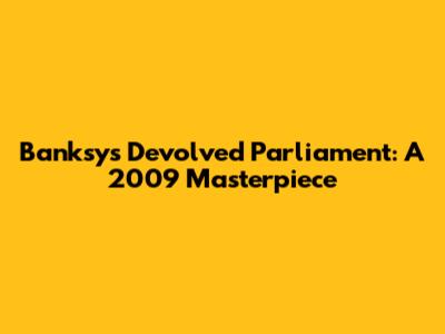 Banksy's Devolved Parliament: A 2009 Masterpiece
