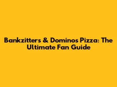Bankzitters & Domino's Pizza: The Ultimate Fan Guide