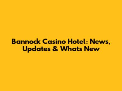Bannock Casino Hotel: News, Updates & What's New