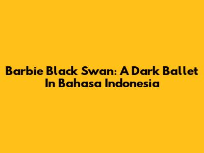 Barbie Black Swan: A Dark Ballet In Bahasa Indonesia