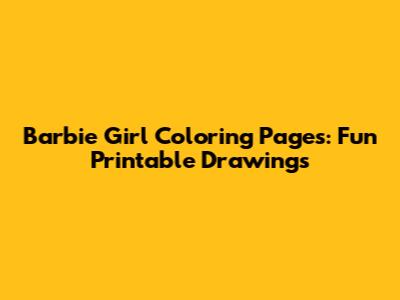 Barbie Girl Coloring Pages: Fun Printable Drawings