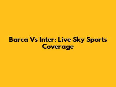Barca Vs Inter: Live Sky Sports Coverage