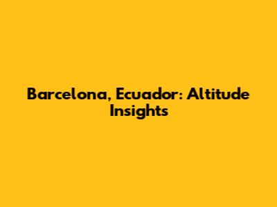 Barcelona, Ecuador: Altitude Insights