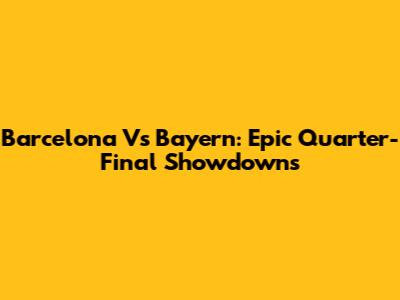 Barcelona Vs Bayern: Epic Quarter-Final Showdowns
