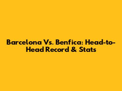 Barcelona Vs. Benfica: Head-to-Head Record & Stats