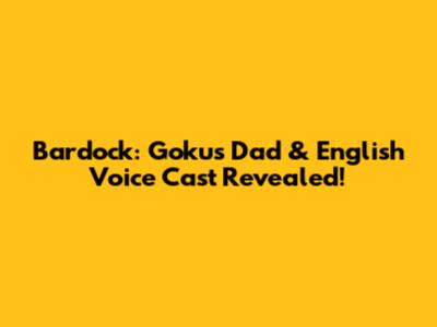 Bardock: Goku's Dad & English Voice Cast Revealed!