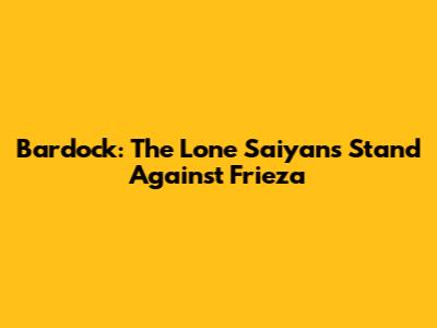 Bardock: The Lone Saiyan's Stand Against Frieza