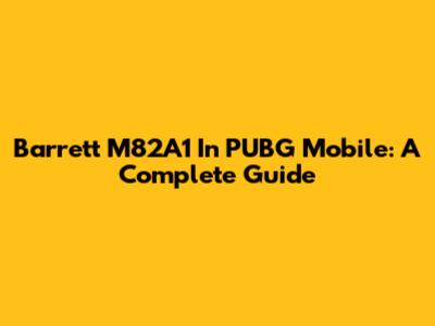Barrett M82A1 In PUBG Mobile: A Complete Guide