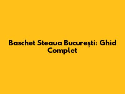 Baschet Steaua București: Ghid Complet