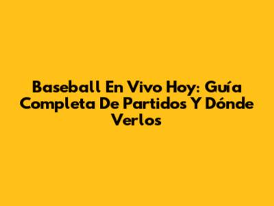 Baseball En Vivo Hoy: Guía Completa De Partidos Y Dónde Verlos