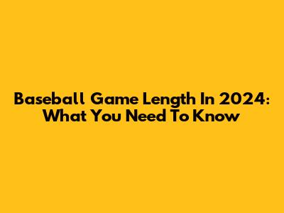 Baseball Game Length In 2024: What You Need To Know