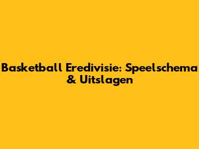 Basketball Eredivisie: Speelschema & Uitslagen