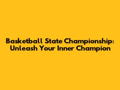 Basketball State Championship: Unleash Your Inner Champion