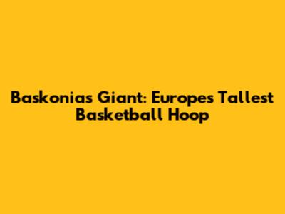 Baskonia's Giant: Europe's Tallest Basketball Hoop
