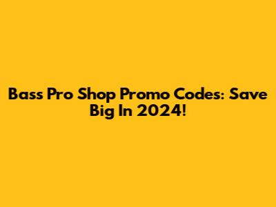 Bass Pro Shop Promo Codes: Save Big In 2024!