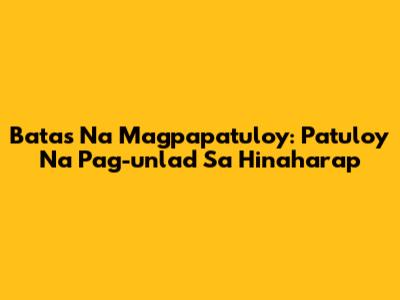 Batas Na Magpapatuloy: Patuloy Na Pag-unlad Sa Hinaharap