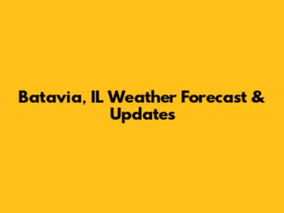 Batavia, IL Weather Forecast & Updates