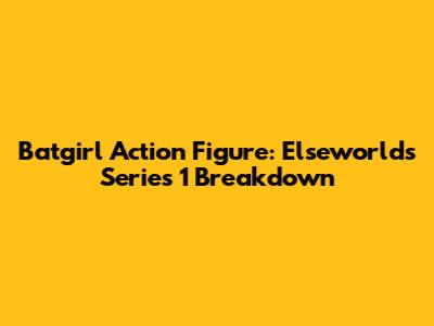 Batgirl Action Figure: Elseworlds Series 1 Breakdown