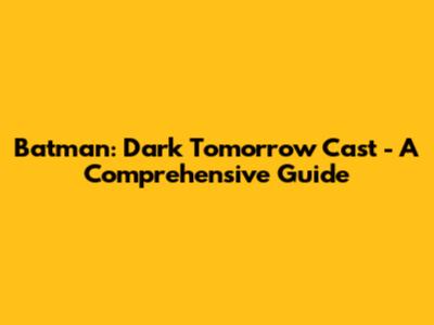 Batman: Dark Tomorrow Cast - A Comprehensive Guide