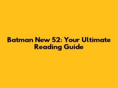 Batman New 52: Your Ultimate Reading Guide
