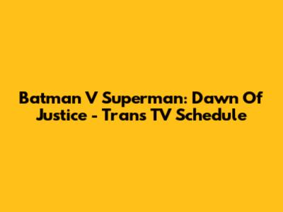 Batman V Superman: Dawn Of Justice - Trans TV Schedule