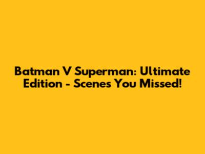 Batman V Superman: Ultimate Edition - Scenes You Missed!