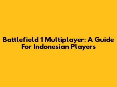 Battlefield 1 Multiplayer: A Guide For Indonesian Players