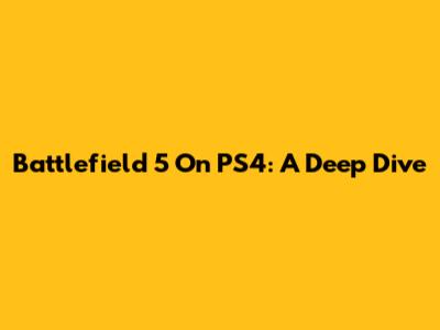 Battlefield 5 On PS4: A Deep Dive