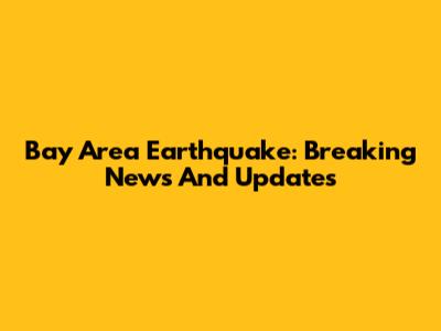 Bay Area Earthquake: Breaking News And Updates