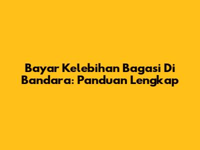Bayar Kelebihan Bagasi Di Bandara: Panduan Lengkap