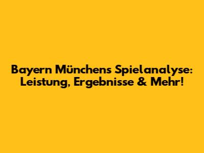 Bayern Münchens Spielanalyse: Leistung, Ergebnisse & Mehr!