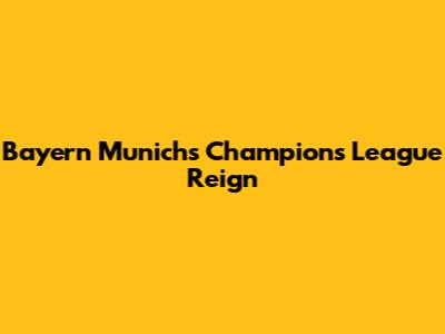 Bayern Munich's Champions League Reign