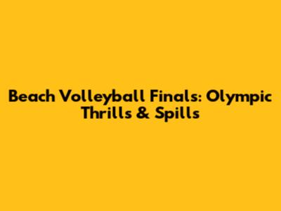 Beach Volleyball Finals: Olympic Thrills & Spills