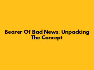 Bearer Of Bad News: Unpacking The Concept