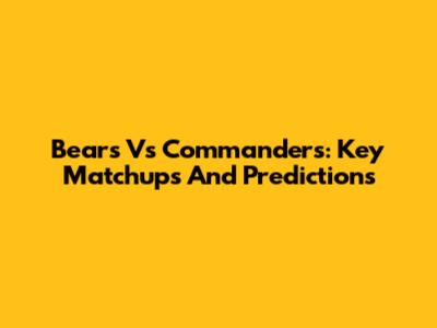 Bears Vs Commanders: Key Matchups And Predictions