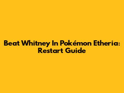 Beat Whitney In Pokémon Etheria: Restart Guide