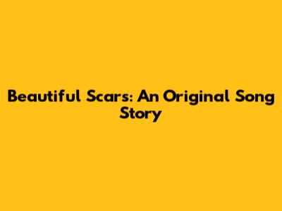 Beautiful Scars: An Original Song Story
