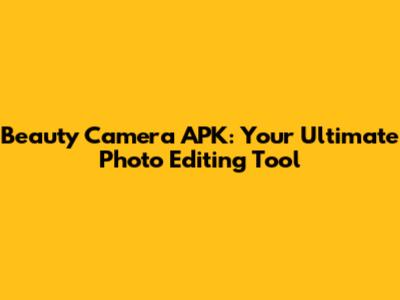 Beauty Camera APK: Your Ultimate Photo Editing Tool