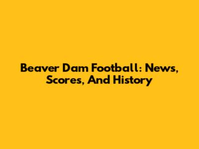 Beaver Dam Football: News, Scores, And History